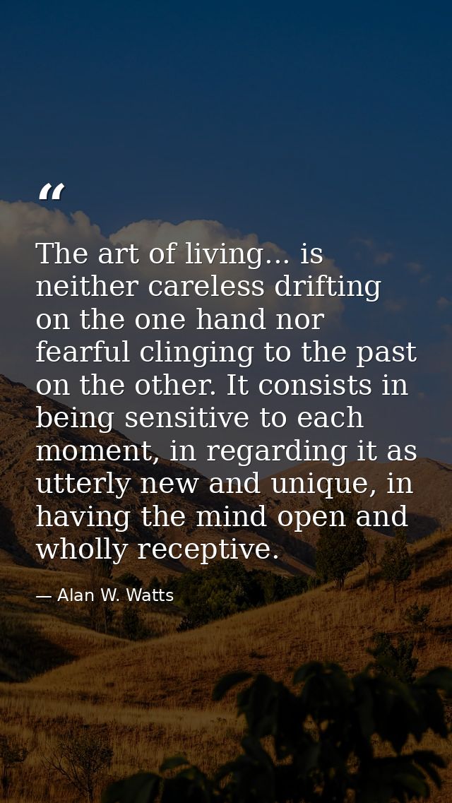The art of living... is neither careless drifting on the one hand nor fearful clinging to the past on the other. It cons — Alan W. Watts