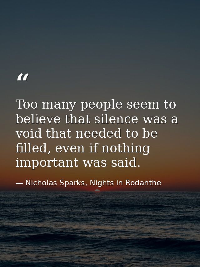 Too many people seem to believe that silence was a void that needed to be filled, even if nothing important was said. — Nicholas Sparks, Nights in Rodanthe