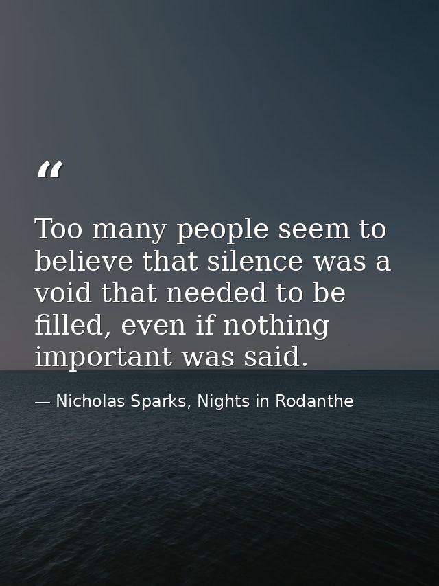 Too many people seem to believe that silence was a void that needed to be filled, even if nothing important was said. — Nicholas Sparks, Nights in Rodanthe