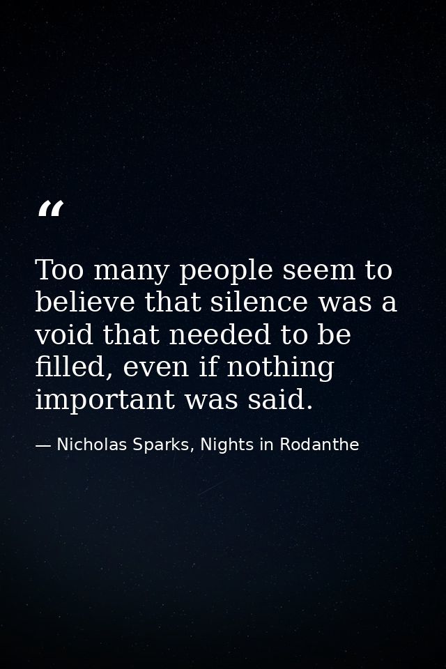 Too many people seem to believe that silence was a void that needed to be filled, even if nothing important was said. — Nicholas Sparks, Nights in Rodanthe