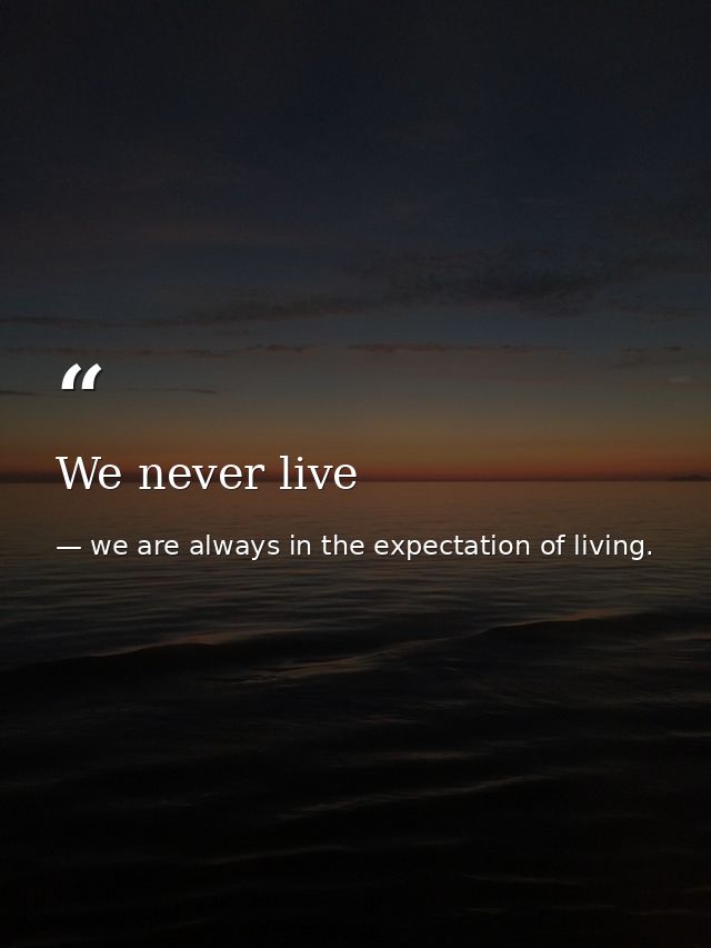 We never live — we are always in the expectation of living.