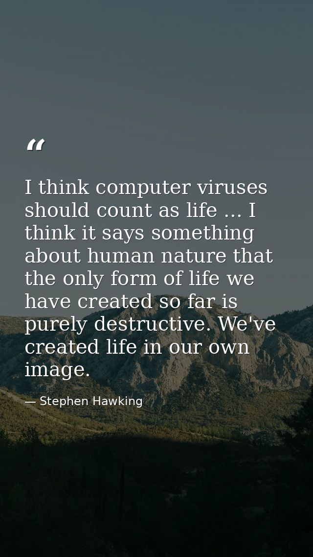 I think computer viruses should count as life ... I think it says something about human nature that the only form of lif — Stephen Hawking