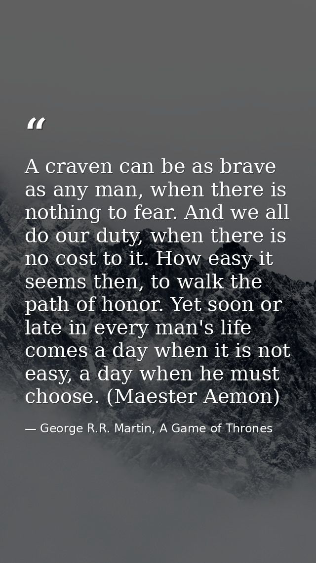 A craven can be as brave as any man, when there is nothing to fear. And we all do our duty, when there is no cost to it. — George R.R. Martin, A Game of Thrones