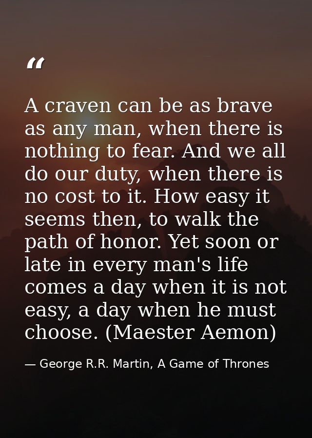 A craven can be as brave as any man, when there is nothing to fear. And we all do our duty, when there is no cost to it. — George R.R. Martin, A Game of Thrones
