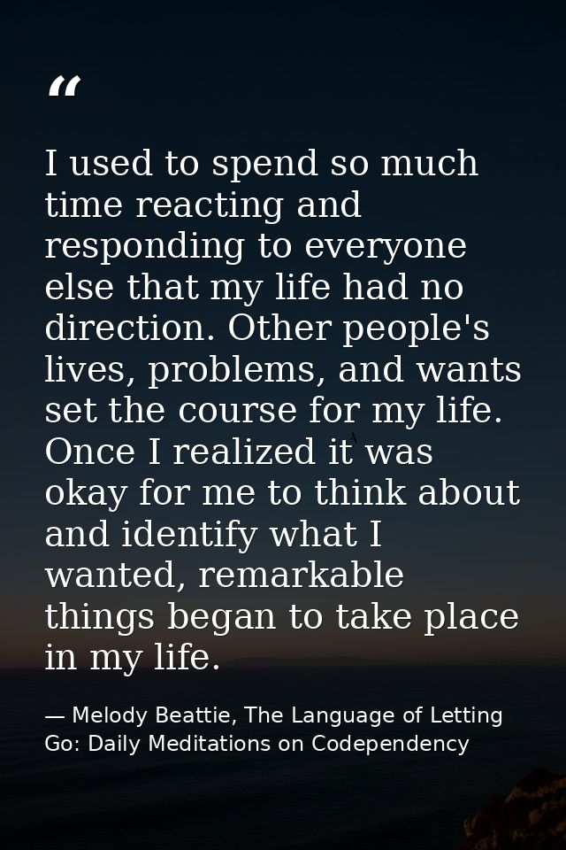 I used to spend so much time reacting and responding to everyone else that my life had no direction. Other people's live — Melody Beattie, The Language of Letting Go: Daily Meditations on Codependency