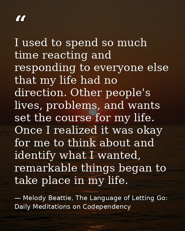 I used to spend so much time reacting and responding to everyone else that my life had no direction. Other people's live — Melody Beattie, The Language of Letting Go: Daily Meditations on Codependency