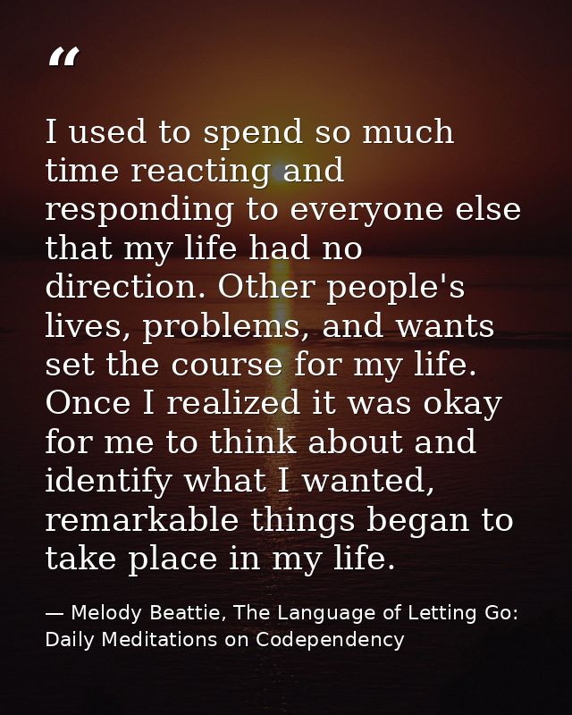 I used to spend so much time reacting and responding to everyone else that my life had no direction. Other people's live — Melody Beattie, The Language of Letting Go: Daily Meditations on Codependency