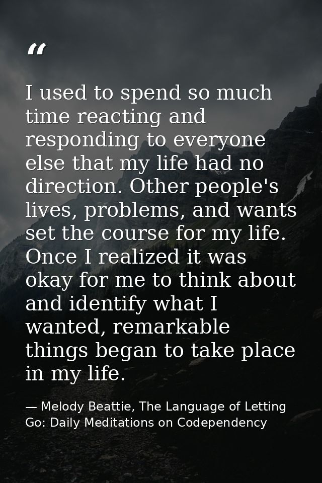 I used to spend so much time reacting and responding to everyone else that my life had no direction. Other people's live — Melody Beattie, The Language of Letting Go: Daily Meditations on Codependency