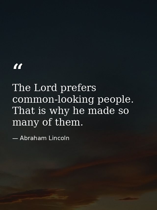 The Lord prefers common-looking people. That is why he made so many of them. — Abraham Lincoln