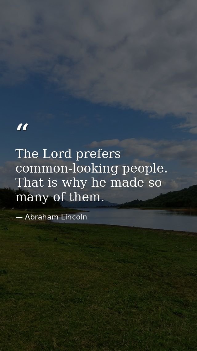 The Lord prefers common-looking people. That is why he made so many of them. — Abraham Lincoln