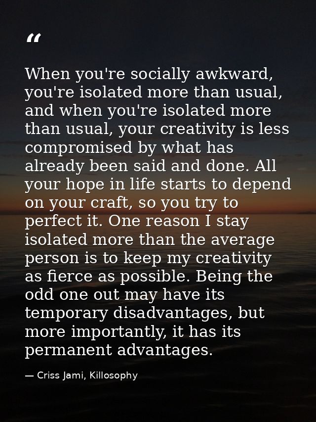 When you're socially awkward, you're isolated more than usual, and when you're isolated more than usual, your creativity — Criss Jami, Killosophy