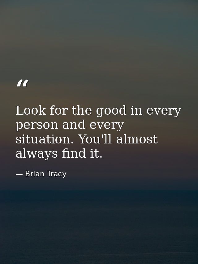 Look for the good in every person and every situation. You'll almost always find it. — Brian Tracy
