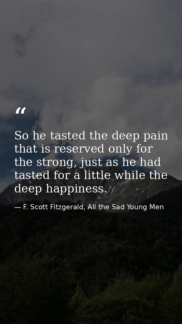 So he tasted the deep pain that is reserved only for the strong, just as he had tasted for a little while the deep happi — F. Scott Fitzgerald, All the Sad Young Men