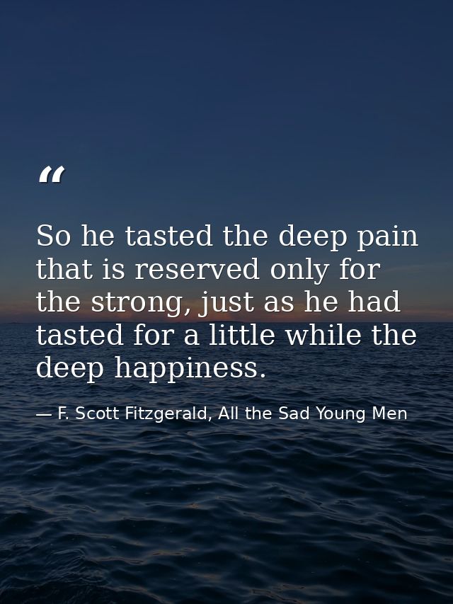 So he tasted the deep pain that is reserved only for the strong, just as he had tasted for a little while the deep happi — F. Scott Fitzgerald, All the Sad Young Men