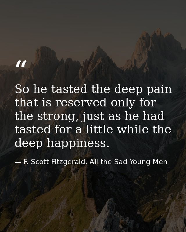 So he tasted the deep pain that is reserved only for the strong, just as he had tasted for a little while the deep happi — F. Scott Fitzgerald, All the Sad Young Men
