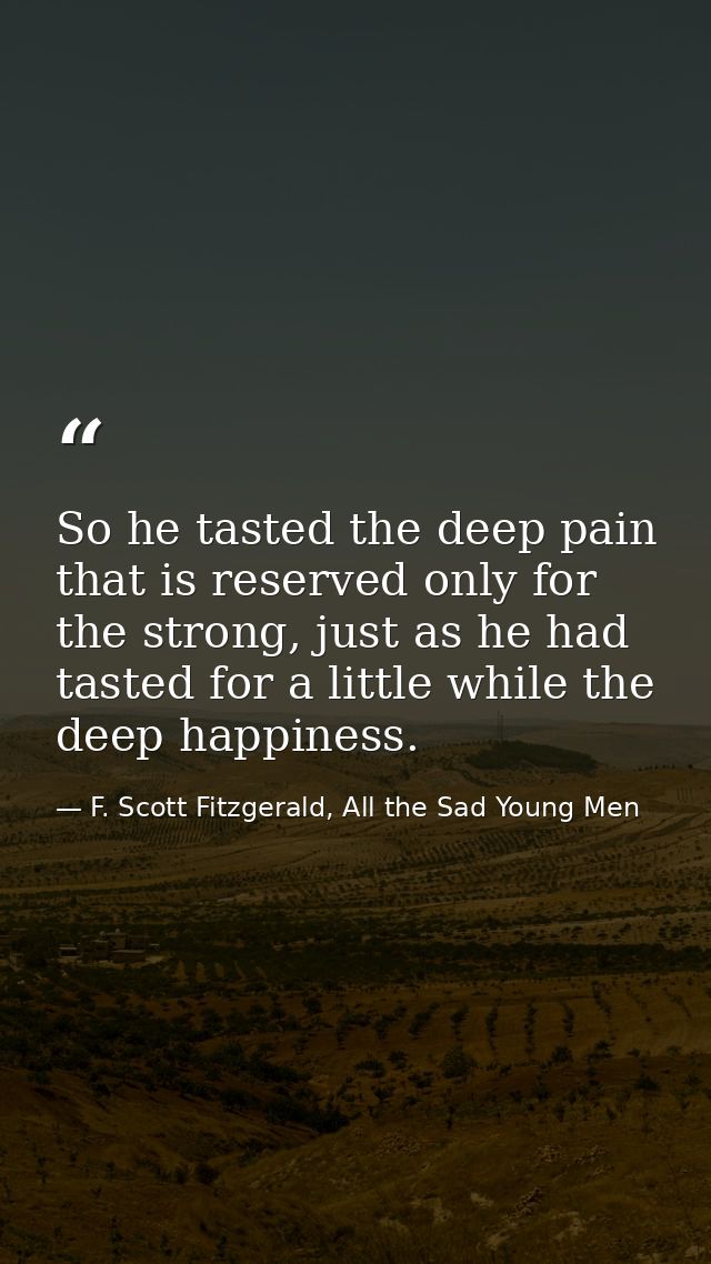 So he tasted the deep pain that is reserved only for the strong, just as he had tasted for a little while the deep happi — F. Scott Fitzgerald, All the Sad Young Men