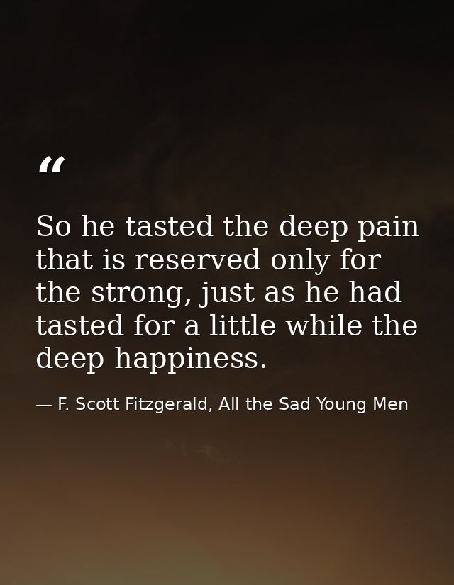 So he tasted the deep pain that is reserved only for the strong, just as he had tasted for a little while the deep happi — F. Scott Fitzgerald, All the Sad Young Men