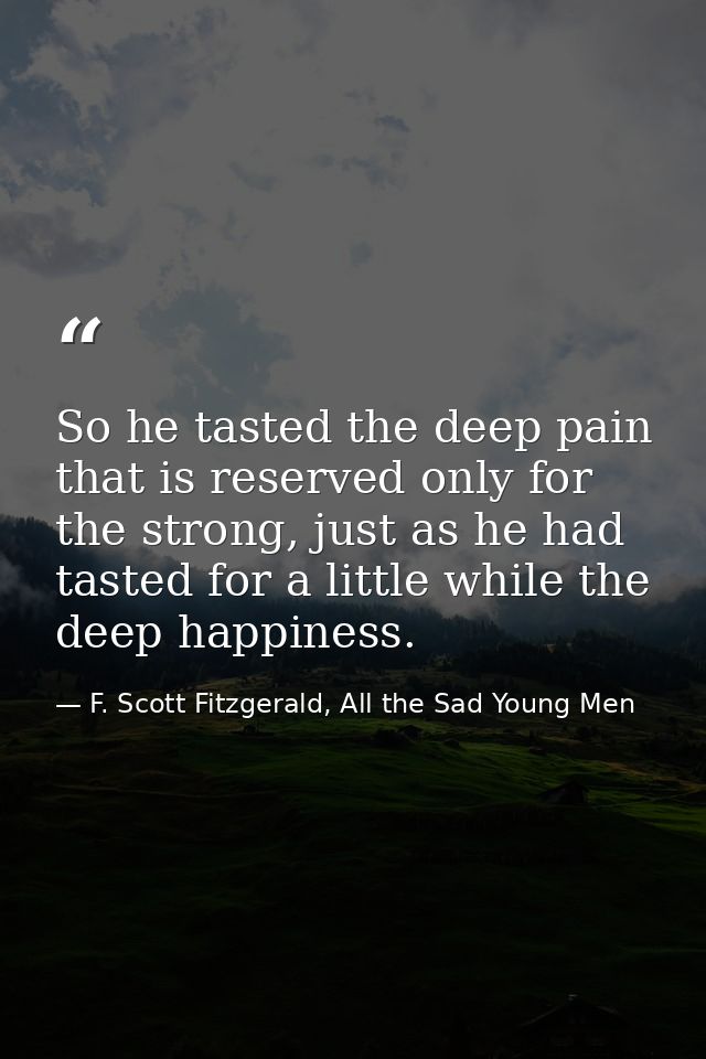 So he tasted the deep pain that is reserved only for the strong, just as he had tasted for a little while the deep happi — F. Scott Fitzgerald, All the Sad Young Men