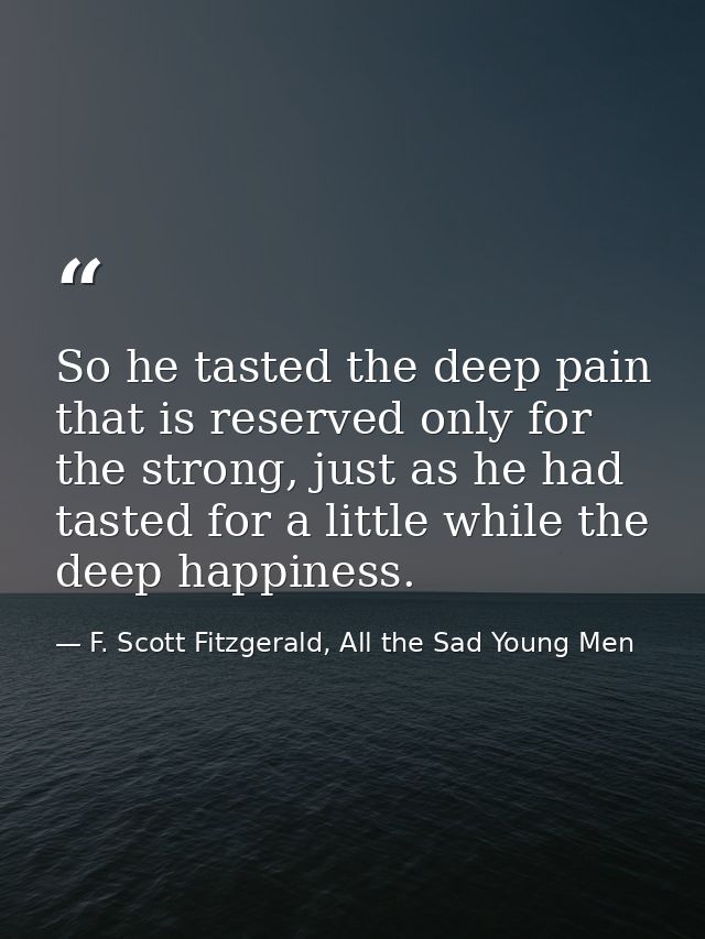 So he tasted the deep pain that is reserved only for the strong, just as he had tasted for a little while the deep happi — F. Scott Fitzgerald, All the Sad Young Men