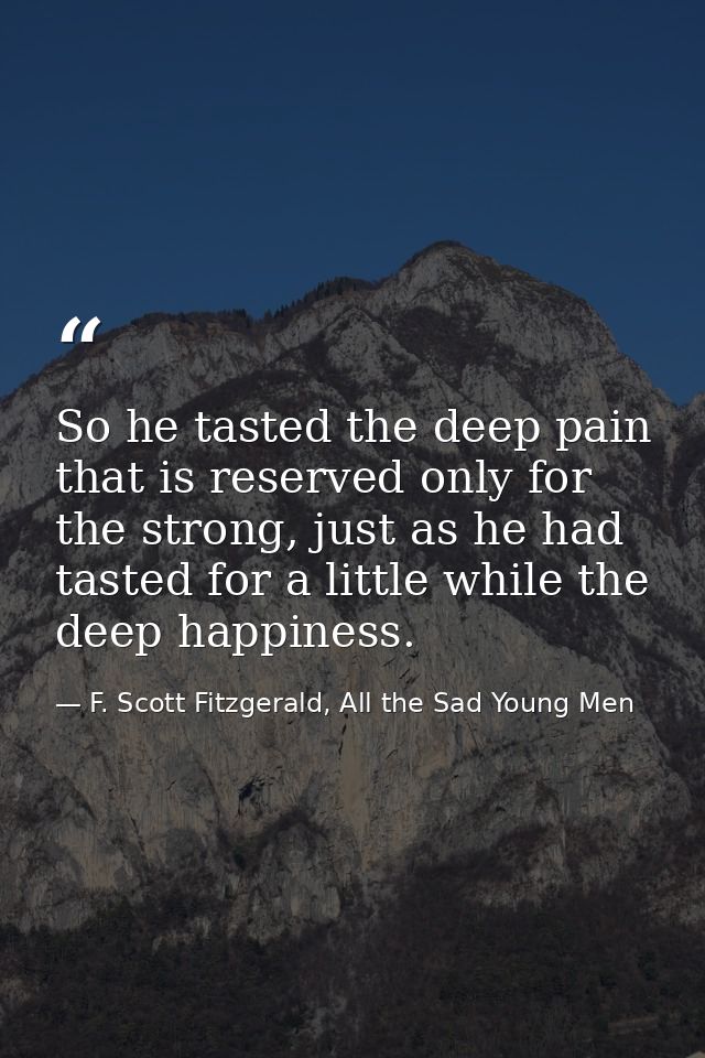 So he tasted the deep pain that is reserved only for the strong, just as he had tasted for a little while the deep happi — F. Scott Fitzgerald, All the Sad Young Men