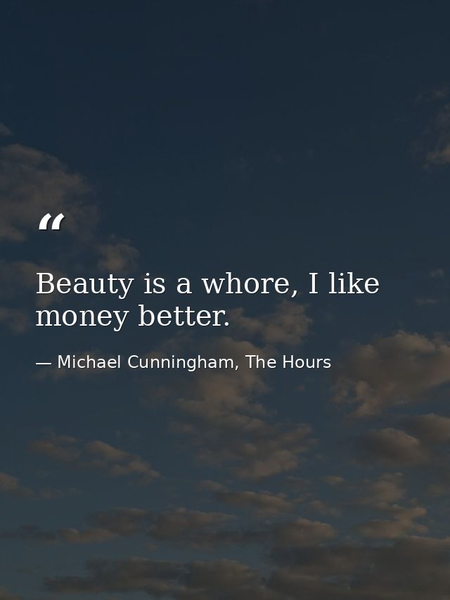 Beauty is a whore, I like money better. — Michael Cunningham, The Hours