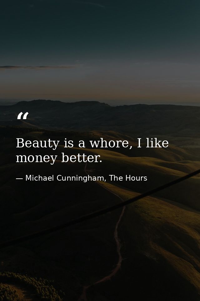 Beauty is a whore, I like money better. — Michael Cunningham, The Hours