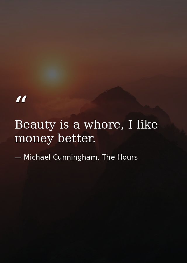 Beauty is a whore, I like money better. — Michael Cunningham, The Hours