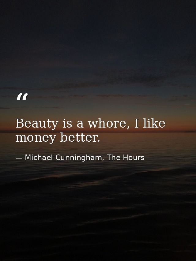 Beauty is a whore, I like money better. — Michael Cunningham, The Hours