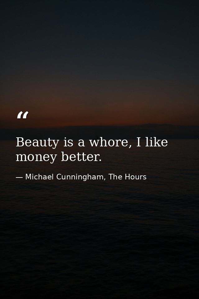 Beauty is a whore, I like money better. — Michael Cunningham, The Hours