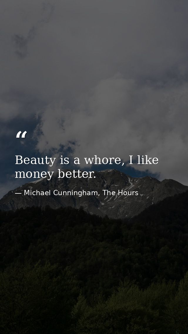 Beauty is a whore, I like money better. — Michael Cunningham, The Hours
