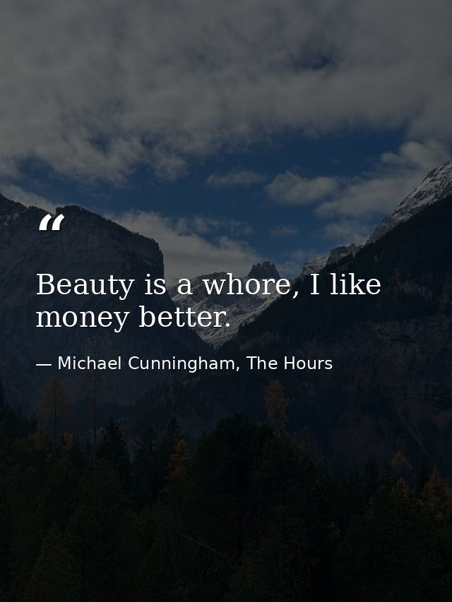 Beauty is a whore, I like money better. — Michael Cunningham, The Hours
