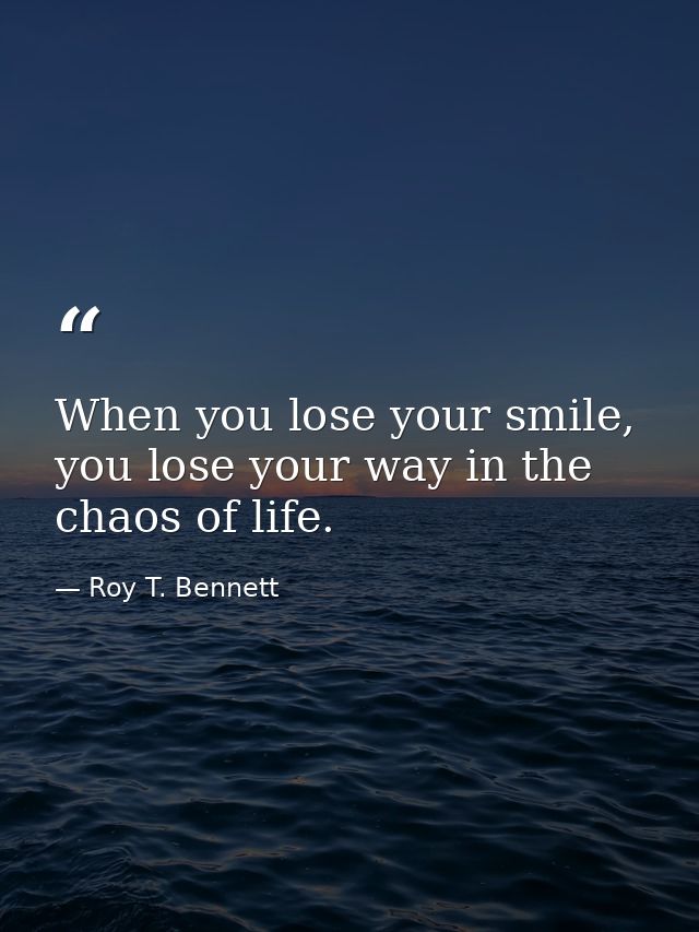 When you lose your smile, you lose your way in the chaos of life. — Roy T. Bennett