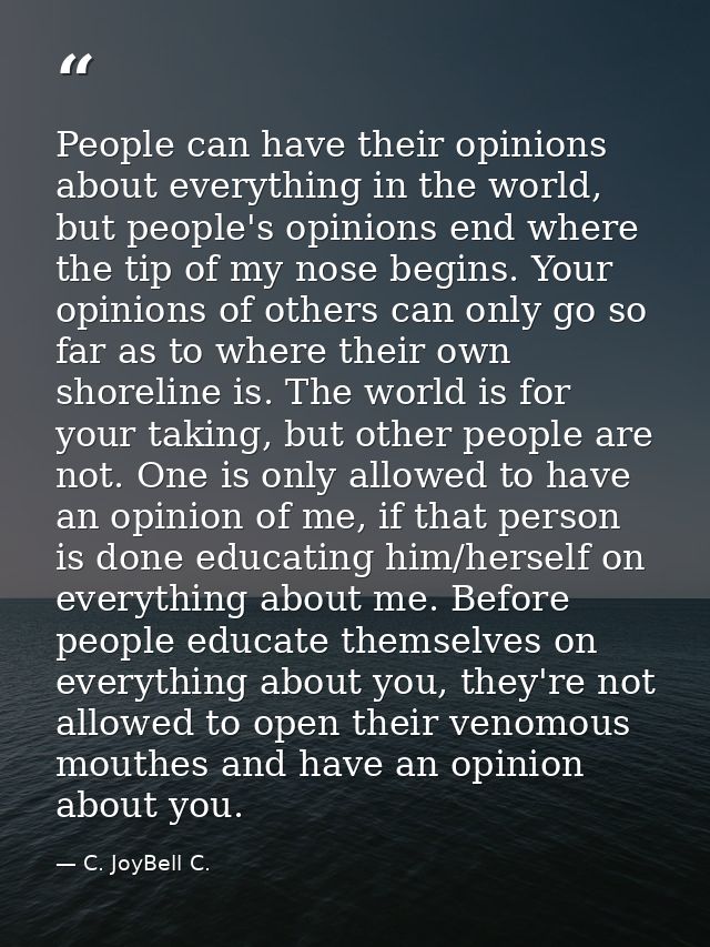 People can have their opinions about everything in the world, but people's opinions end where the tip of my nose begins. — C. JoyBell C.