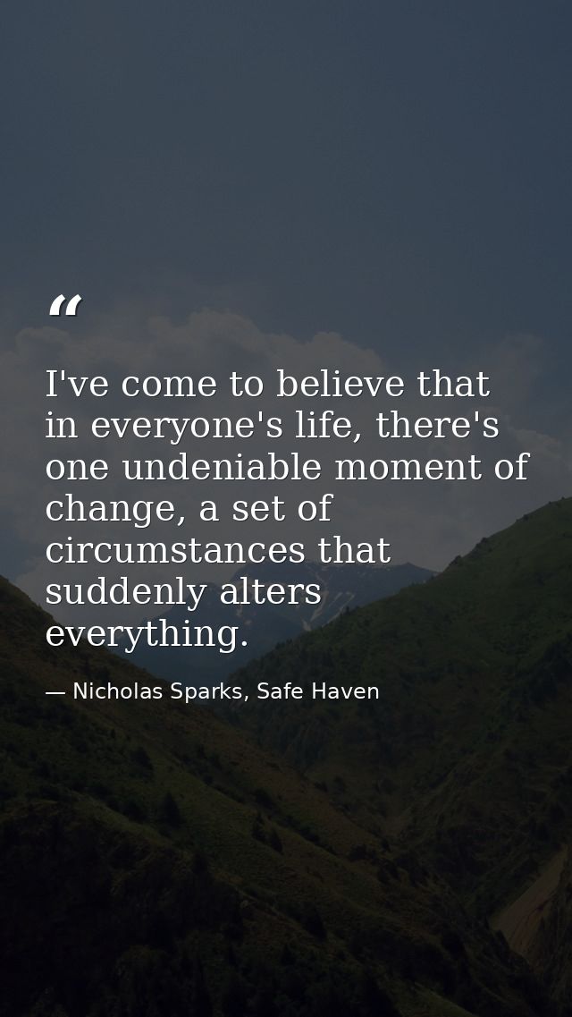 I've come to believe that in everyone's life, there's one undeniable moment of change, a set of circumstances that sudde — Nicholas Sparks, Safe Haven