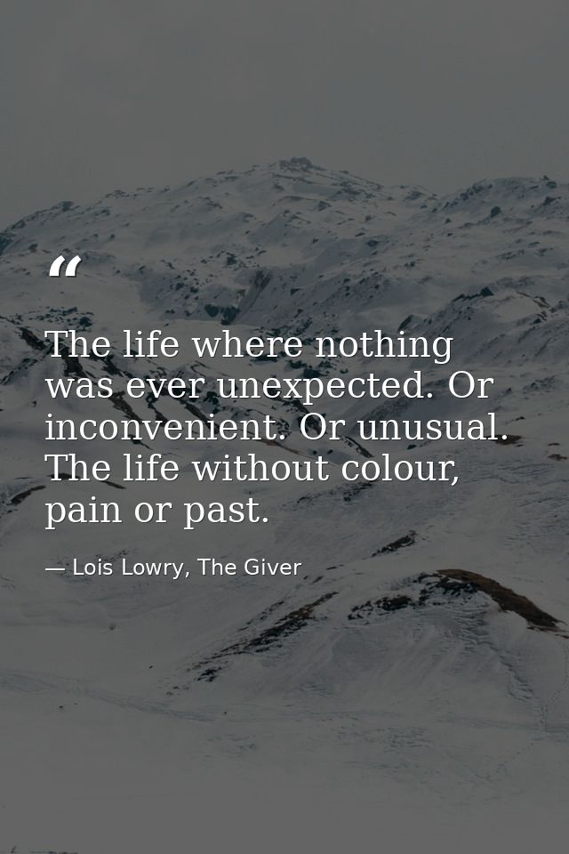 The life where nothing was ever unexpected. Or inconvenient. Or unusual. The life without colour, pain or past. — Lois Lowry, The Giver