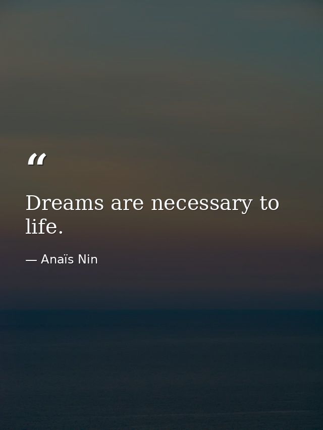Dreams are necessary to life. — Anaïs Nin