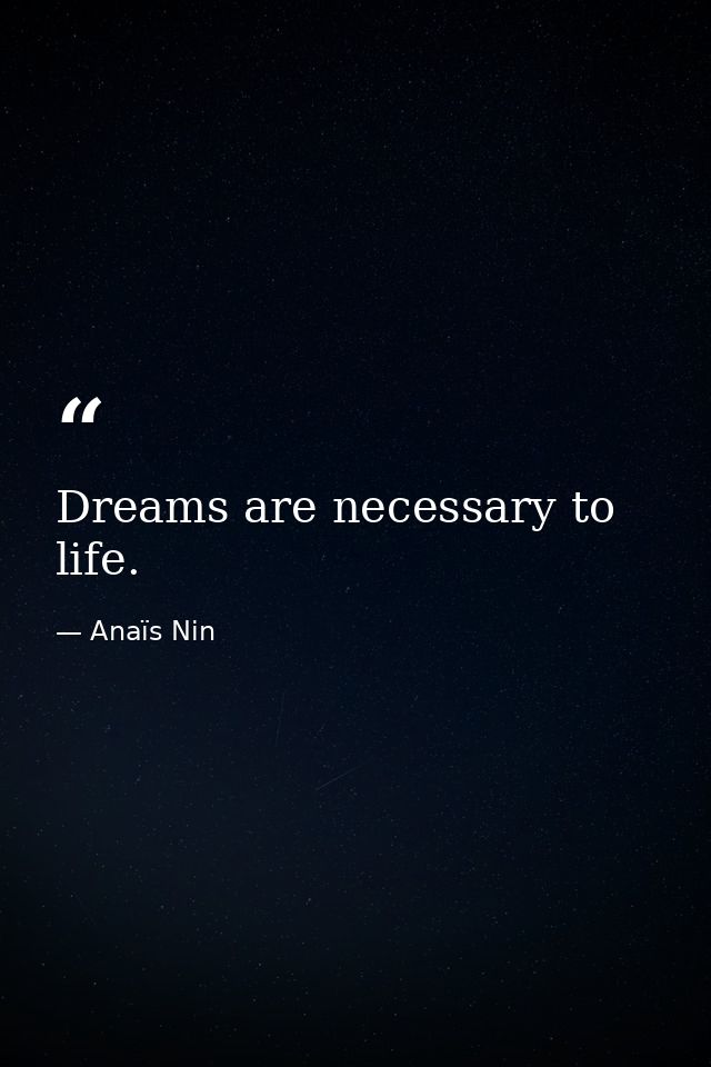 Dreams are necessary to life. — Anaïs Nin