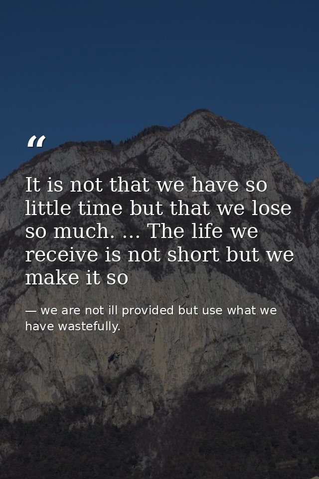 It is not that we have so little time but that we lose so much. ... The life we receive is not short but we make it so — we are not ill provided but use what we have wastefully.