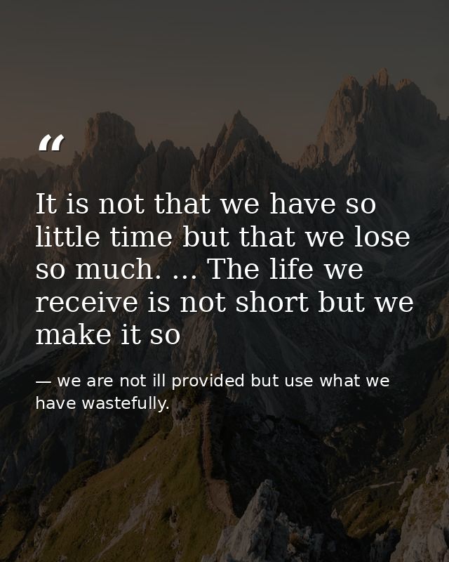 It is not that we have so little time but that we lose so much. ... The life we receive is not short but we make it so — we are not ill provided but use what we have wastefully.