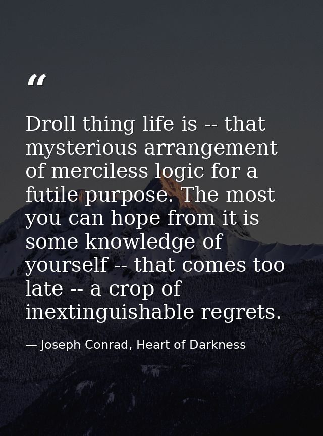 Droll thing life is -- that mysterious arrangement of merciless logic for a futile purpose. The most you can hope from i — Joseph Conrad, Heart of Darkness