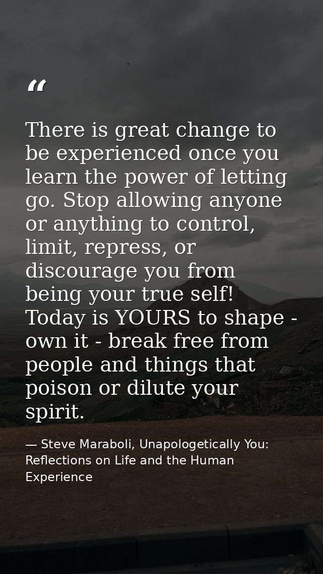 There is great change to be experienced once you learn the power of letting go. Stop allowing anyone or anything to cont — Steve Maraboli, Unapologetically You: Reflections on Life and the Human Experience