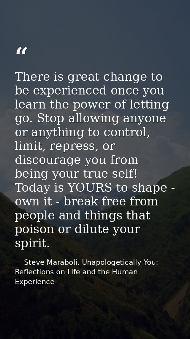 There is great change to be experienced once you learn the power of letting go. Stop allowing anyone or anything to cont — Steve Maraboli, Unapologetically You: Reflections on Life and the Human Experience