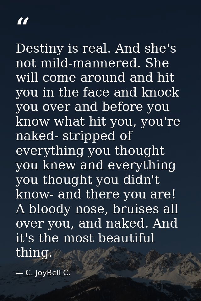 Destiny is real. And she's not mild-mannered. She will come around and hit you in the face and knock you over and before — C. JoyBell C.