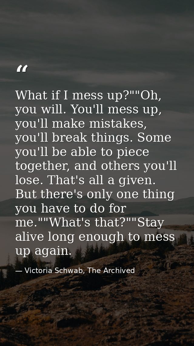 What if I mess up?""Oh, you will. You'll mess up, you'll make mistakes, you'll break things. Some you'll be able to piec — Victoria Schwab, The Archived