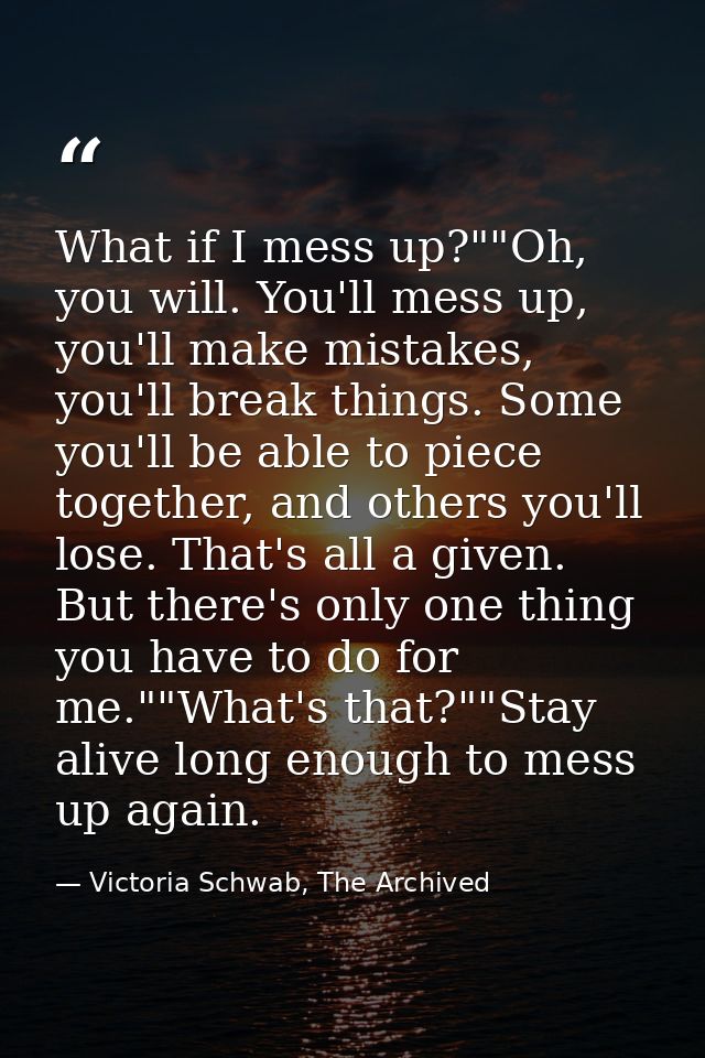 What if I mess up?""Oh, you will. You'll mess up, you'll make mistakes, you'll break things. Some you'll be able to piec — Victoria Schwab, The Archived