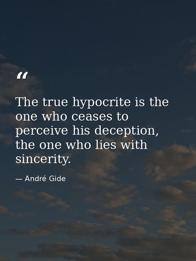 The true hypocrite is the one who ceases to perceive his deception, the one who lies with sincerity. — André Gide