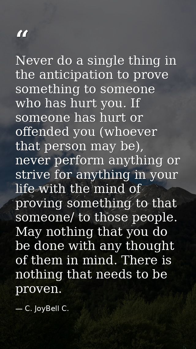 Never do a single thing in the anticipation to prove something to someone who has hurt you. If someone has hurt or offen — C. JoyBell C.