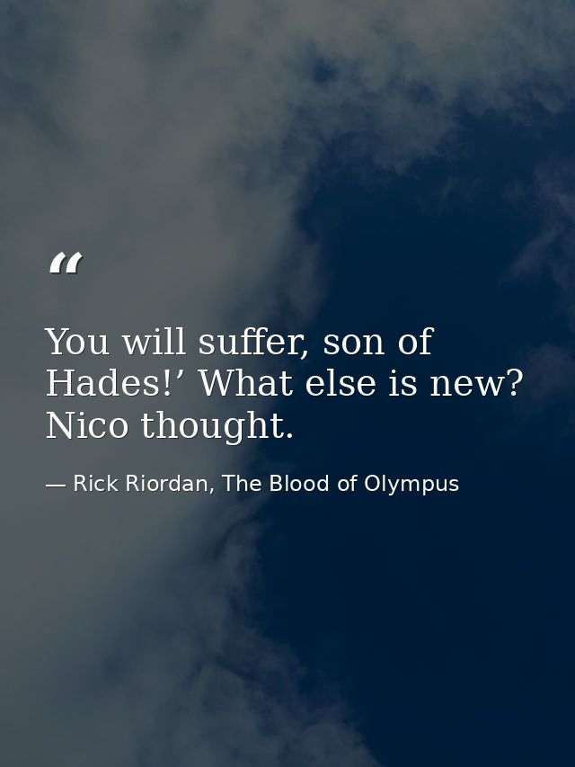 You will suffer, son of Hades!’ What else is new? Nico thought. — Rick Riordan, The Blood of Olympus