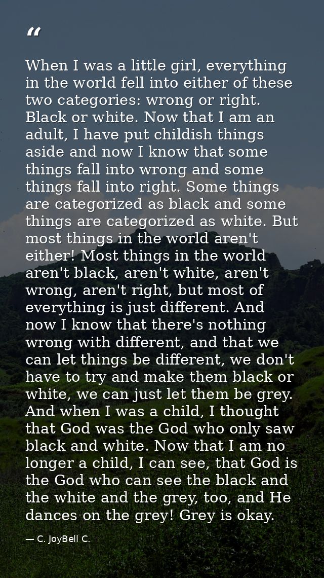 When I was a little girl, everything in the world fell into either of these two categories: wrong or right. Black or whi — C. JoyBell C.