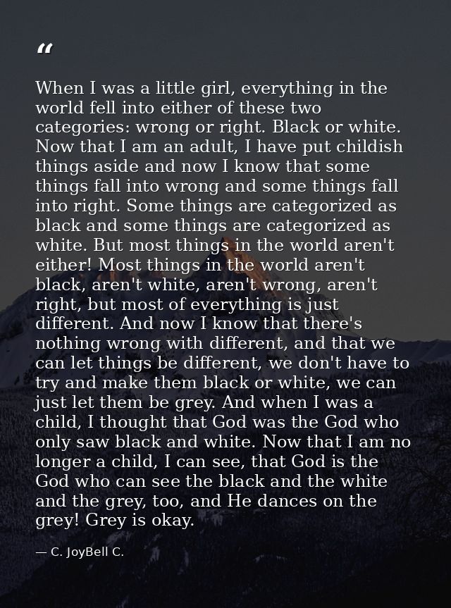 When I was a little girl, everything in the world fell into either of these two categories: wrong or right. Black or whi — C. JoyBell C.